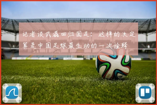 记者谈武磊回归国足：这样的决定算是中国足球最生动的一次诠释