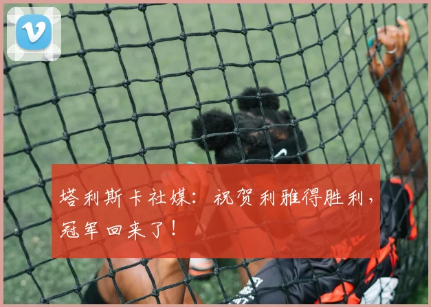 塔利斯卡社媒：祝贺利雅得胜利，冠军回来了！