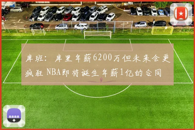 库班：库里年薪6200万但未来会更疯狂 NBA即将诞生年薪1亿的合同